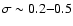 $\sigma \sim 0.2{-}0.5$