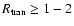 $R_{\rm tran} \geq 1-2$