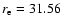 $r_{\rm e}=31.56$