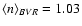 $\langle n\rangle_{BVR} =1.03$