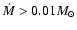 $\dot{M}>0.01 M_{\odot}$