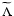 $\widetilde{\Lambda}$