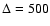 $\Delta=500$