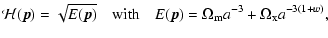 $\displaystyle %
{\cal{H}}(\vec{p}) = \sqrt{{E}(\vec{p})}\quad \mbox{with} \quad {E}(\vec{p}) = {\Omega_{\rm m} a^{-3}} + {\Omega_{\rm x} a^{-3(1+w)}},$