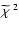 $\widetilde{\chi}^{~2}$