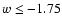$w \leq -1.75$