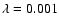 $\lambda=0.001$