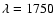 $\lambda=1750$