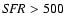 ${\it SFR}>500$