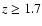 $z\ge1.7$