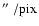 ${\hbox{$^{\prime\prime}$ }}/ \textrm{pix}$