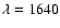 $\lambda=1640$