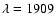 $\lambda=1909$