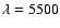 $\lambda=5500$