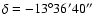 $\delta=-13^\circ 36^\prime 40^{\prime\prime}$