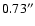 $0.73^{\prime\prime}$