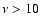 $\nu>10$