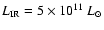 $L_{\rm IR} = 5 \times 10^{11} ~{{L}_{\odot}}$