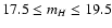 $17.5 \leq m_H \leq 19.5$