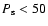 $P_{{\rm s}} < 50$