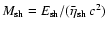 $M_{\rm sh} = E_{\rm sh}/(\bar{\eta}_{\rm sh}~c^2)$