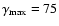 $\gamma_{\rm max}=75$