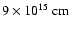$9
\times 10^{15} ~{\rm cm}$