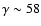 $\gamma\sim 58$