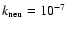 $k_{\rm neu} = 10^{-7}$