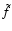 $\tilde{f}$