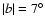 $\vert b\vert=7^\circ$