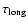 $\tau_{\rm long}$