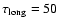 $\tau_{\rm long} =
50$