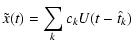 $\displaystyle \tilde{x}(t) = \sum_{k} c_{k} U(t-\hat{t}_{k})$