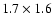 $1.7\times 1.6$