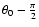 $\theta _0 - \frac{\pi}{2}$