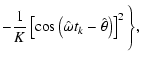 $\displaystyle - \frac{1}{K}\left[\cos\left(\hat{\omega} t_k -\hat{\theta}\right)\right] ^2\Bigg\rbrace ,$