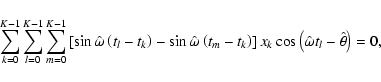 \begin{displaymath}\sum_{k=0}^{K-1}\sum_{l=0}^{K-1}\sum_{m=0}^{K-1}\left[\sin\ha...
...right] x_k\cos\left(\hat{\omega} t_l-\hat{\theta}\right)
= 0 ,
\end{displaymath}