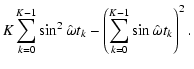 $\displaystyle K\sum _{k=0}^{K-1}\sin ^2\hat{\omega} t_k - \left(\sum _{k=0}^{K-1}\sin\hat{\omega} t_k\right) ^2 .$