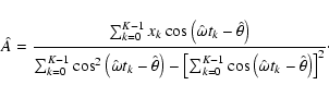 \begin{displaymath}\hat{A} = \frac{\sum_{k=0}^{K-1} x_k\cos\left(\hat{\omega} t_...
...\cos\left(\hat{\omega} t_k-\hat{\theta}\right)\right] ^2}\cdot
\end{displaymath}