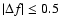 $\left\vert\Delta f\right\vert \le 0.5$