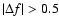 $\left\vert\Delta f\right\vert > 0.5$