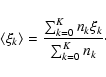 \begin{displaymath}\left<\xi _k\right> = \frac{\sum _{k=0}^{K}n_k\xi _k}{\sum _{k=0}^{K}n_k}\cdot
\end{displaymath}