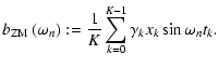 $\displaystyle b_{{\rm ZM}}\left(\omega _n\right) := \frac{1}{K}\sum_{k=0}^{K-1}\gamma _k x_k\sin\omega _nt_k .$