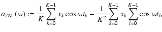 $\displaystyle a_{{\rm ZM}}\left(\omega\right) := \frac{1}{K}\sum_{k=0}^{K-1}x_k\cos\omega t_k - \frac{1}{K^2}\sum_{k=0}^{K-1}x_k\sum_{l=0}^{K-1}\cos\omega t_l ,$