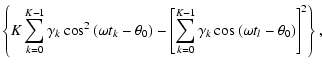 $\displaystyle \left\lbrace K\sum_{k=0}^{K-1}\gamma _k\cos ^2\left(\omega t_k - ...
...^{K-1}\gamma _k\cos\left(\omega t_l - \theta _0\right)\right] ^2\right\rbrace ,$