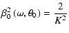 $\displaystyle \beta _0^2\left(\omega ,\theta _0\right) = \frac{2}{K^2}$