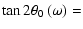 $\displaystyle \tan 2\theta _0\left(\omega\right) =$