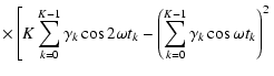 $\displaystyle \times\left[ K\sum_{k=0}^{K-1}\gamma _k\cos 2\omega t_k - \left(\sum_{k=0}^{K-1}\gamma _k\cos\omega t_k\right) ^2\right.$