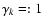 $\gamma _k =: 1$